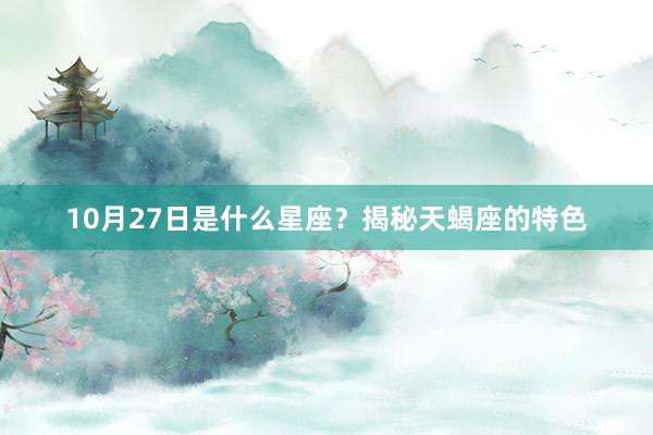 10月27日是什么星座？揭秘天蝎座的特色